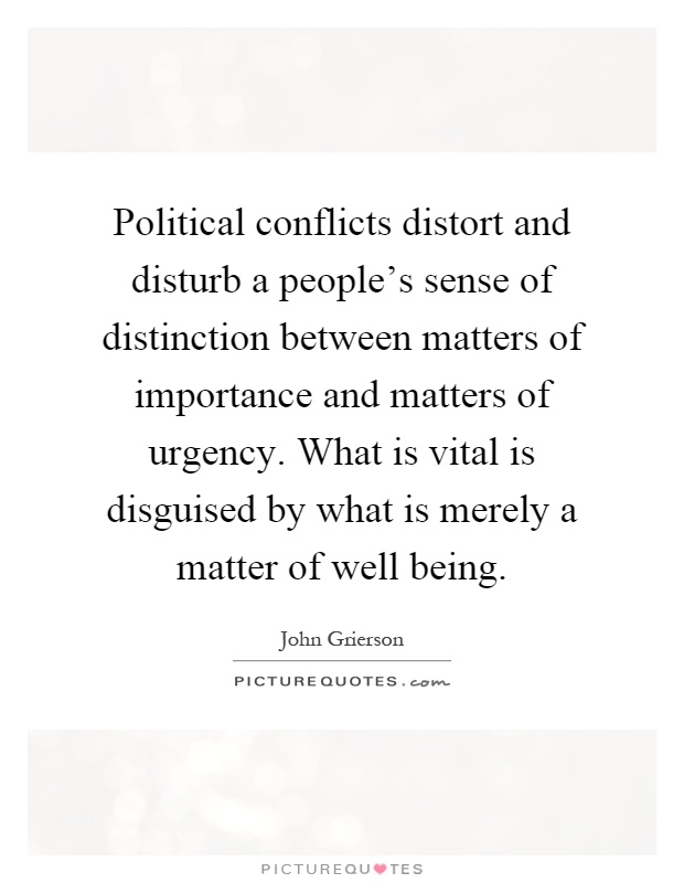 Political conflicts distort and disturb a people’s sense of distinction between matters of importance and matters of urgency. What is vital is disguised by what is merely a matter of well being Picture Quote #1