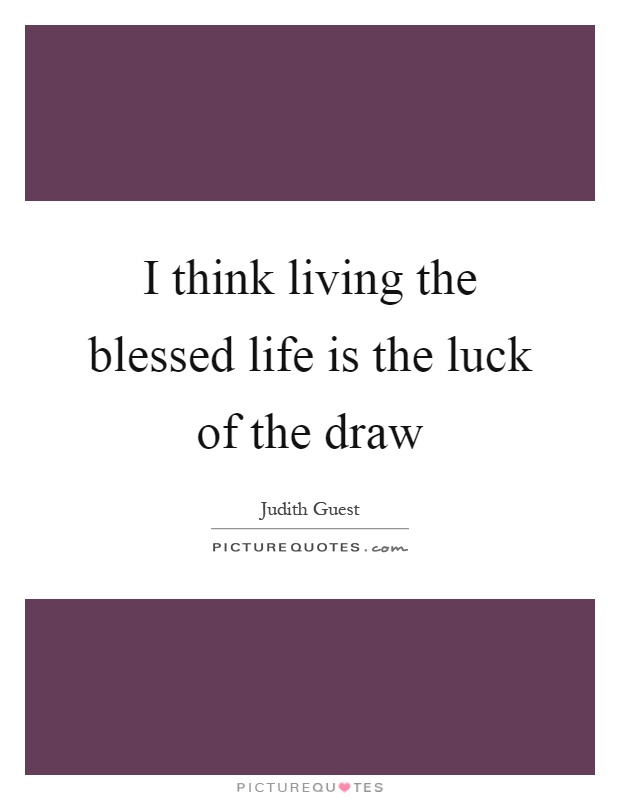 I think living the blessed life is the luck of the draw Picture Quote #1