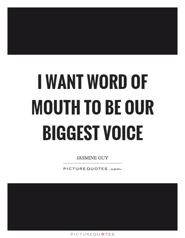 I want word of mouth to be our biggest voice Picture Quote #1