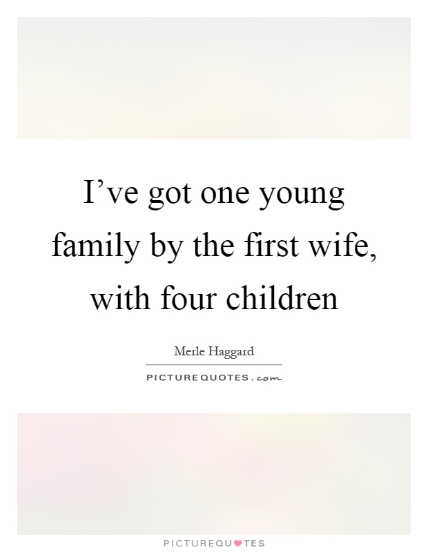 I’ve got one young family by the first wife, with four children Picture Quote #1