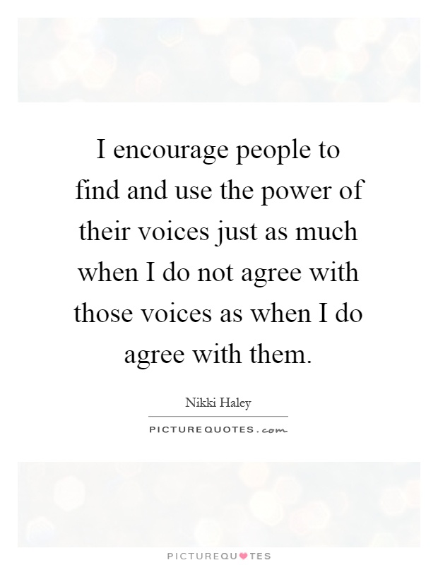 I encourage people to find and use the power of their voices just as much when I do not agree with those voices as when I do agree with them Picture Quote #1