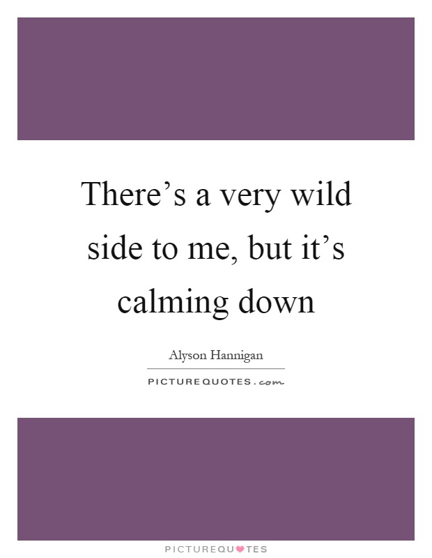 There’s a very wild side to me, but it’s calming down Picture Quote #1