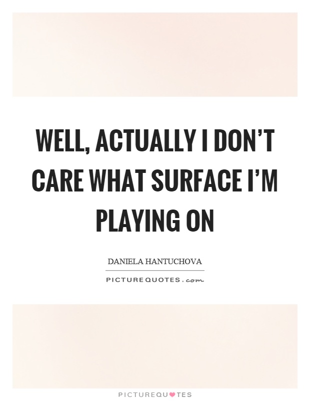 Well, actually I don’t care what surface I’m playing on Picture Quote #1