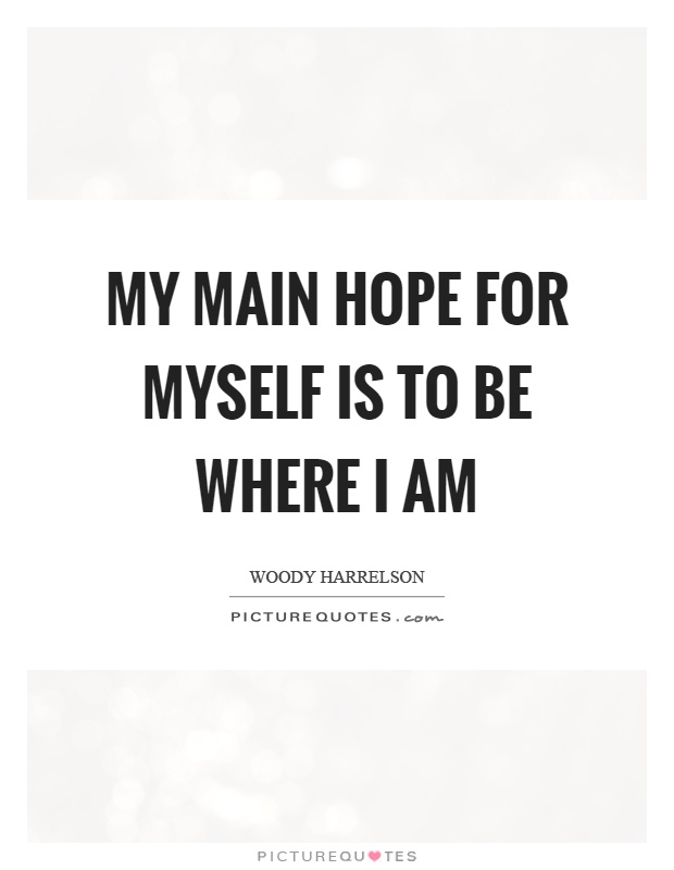 My main hope for myself is to be where I am Picture Quote #1