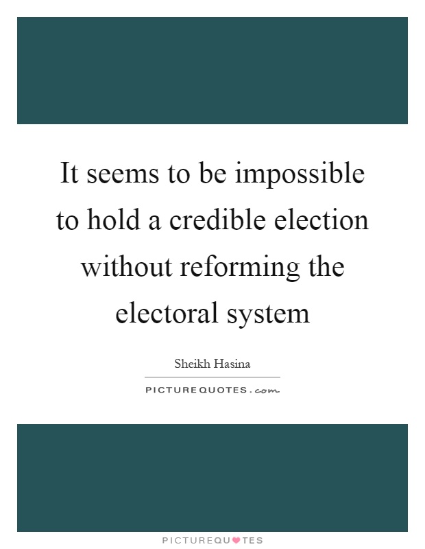It seems to be impossible to hold a credible election without reforming the electoral system Picture Quote #1
