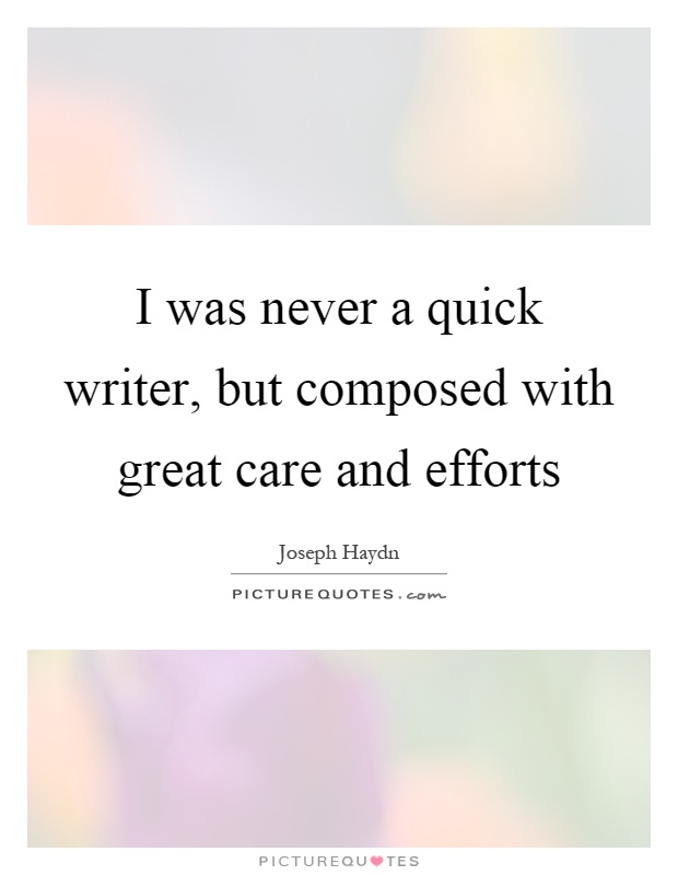 I was never a quick writer, but composed with great care and efforts Picture Quote #1