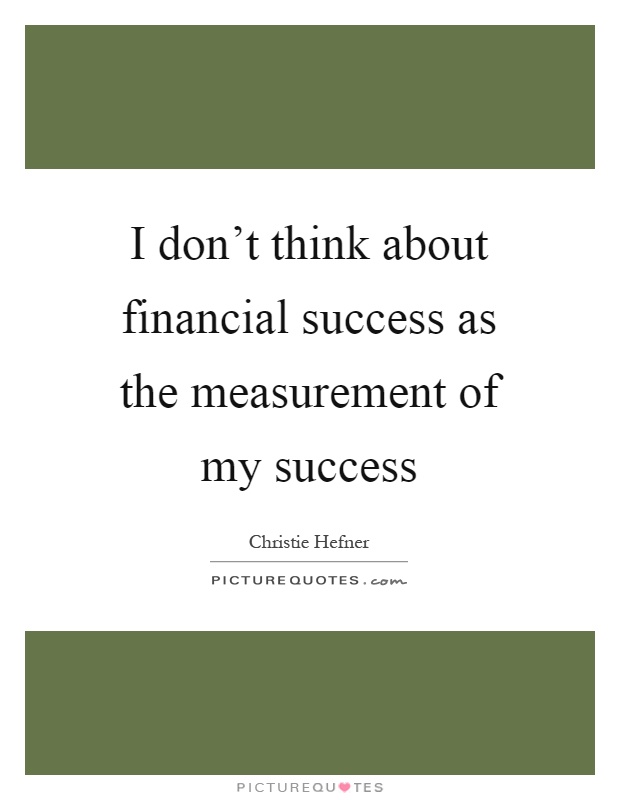 I don’t think about financial success as the measurement of my success Picture Quote #1