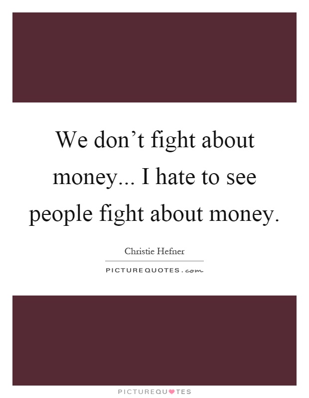 We don’t fight about money... I hate to see people fight about money Picture Quote #1