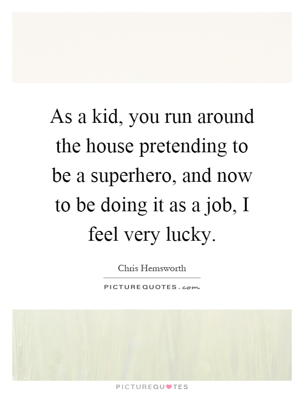 As a kid, you run around the house pretending to be a superhero, and now to be doing it as a job, I feel very lucky Picture Quote #1