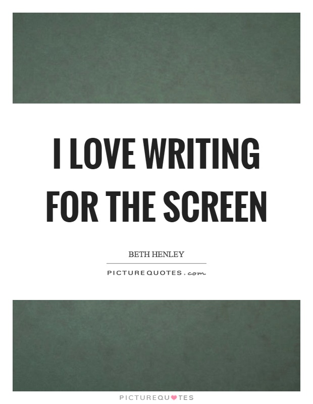 I love writing for the screen Picture Quote #1