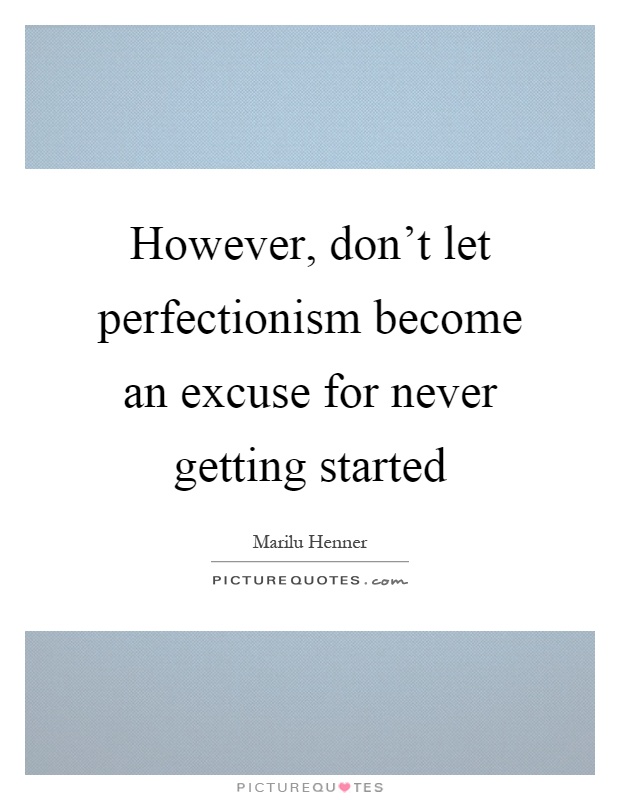 However, don’t let perfectionism become an excuse for never getting started Picture Quote #1