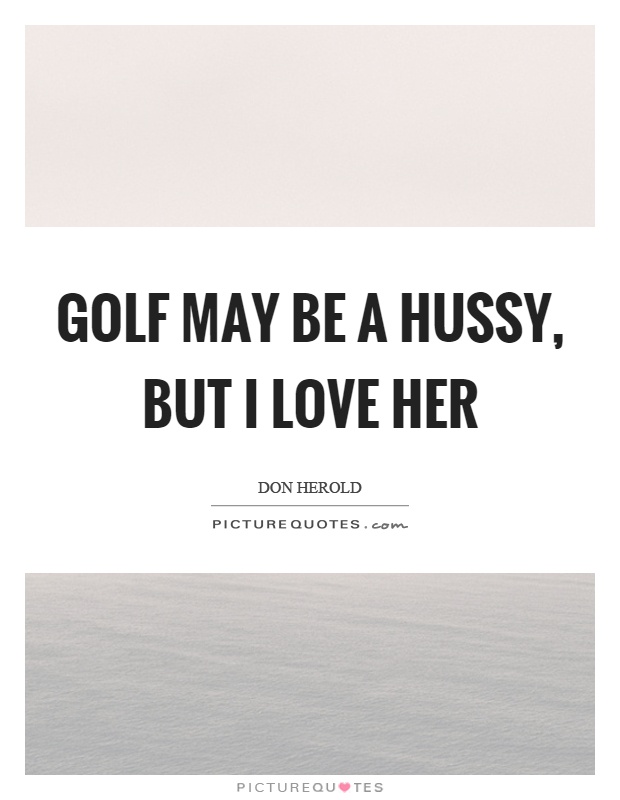 Golf may be a hussy, but I love her Picture Quote #1