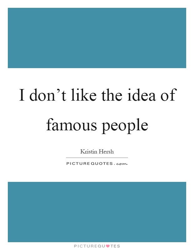 I don’t like the idea of famous people Picture Quote #1
