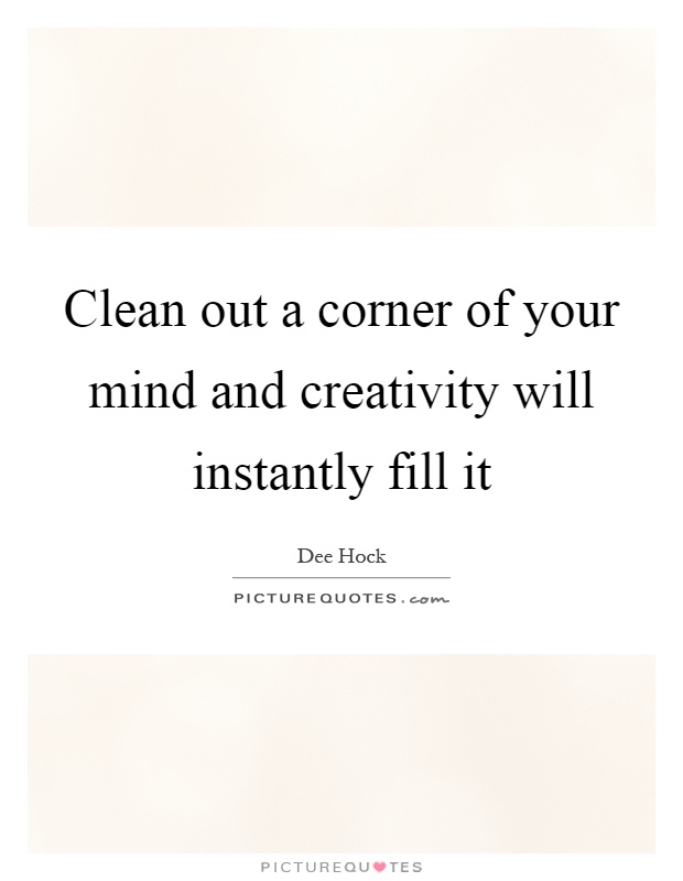 Clean out a corner of your mind and creativity will instantly fill it Picture Quote #1