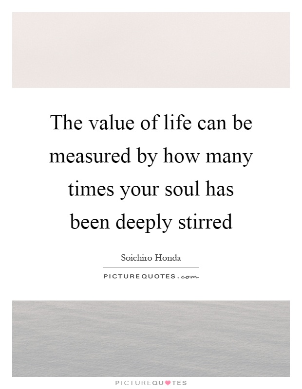 The value of life can be measured by how many times your soul has been deeply stirred Picture Quote #1