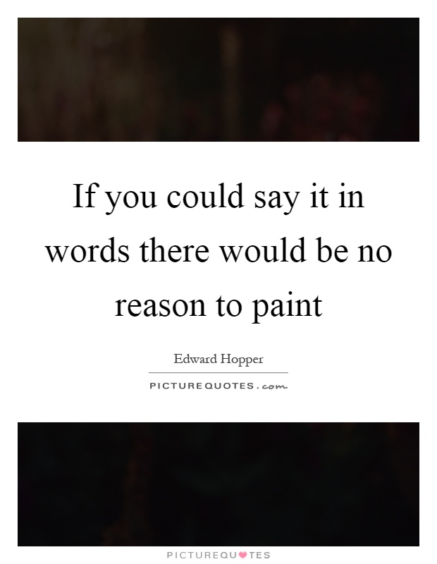 If you could say it in words there would be no reason to paint Picture Quote #1