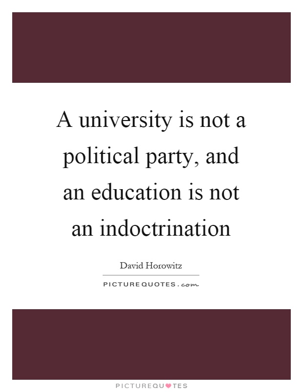 A university is not a political party, and an education is not an indoctrination Picture Quote #1