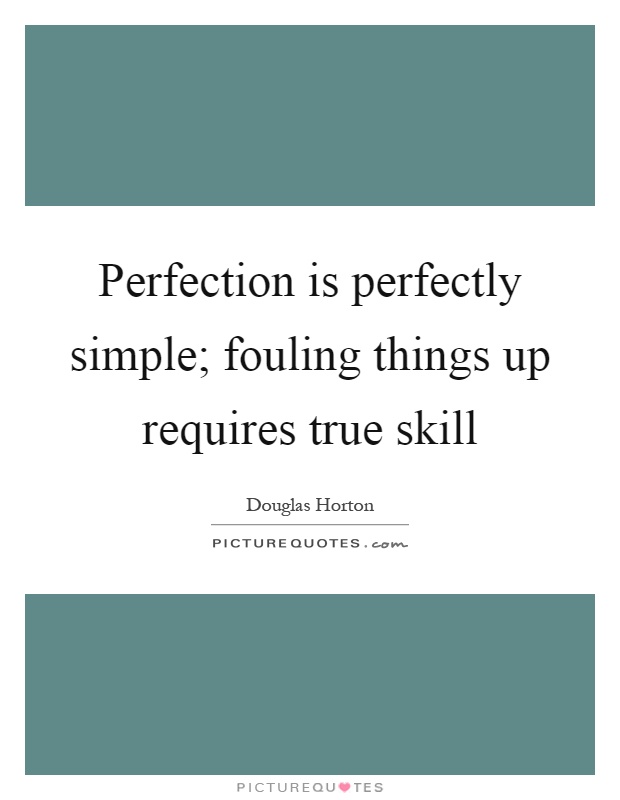 Perfection is perfectly simple; fouling things up requires true skill Picture Quote #1