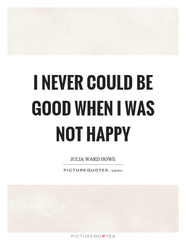 I never could be good when I was not happy Picture Quote #1