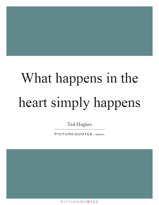 What happens in the heart simply happens Picture Quote #1