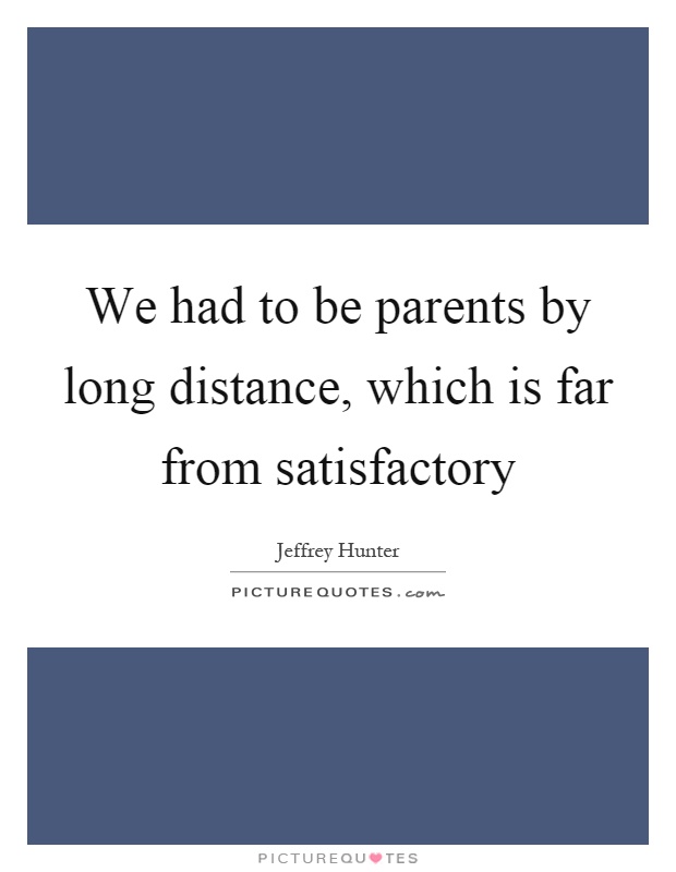 We had to be parents by long distance, which is far from satisfactory Picture Quote #1