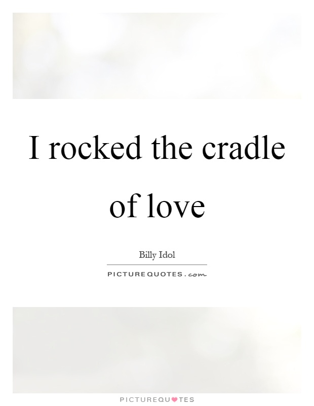 I rocked the cradle of love Picture Quote #1
