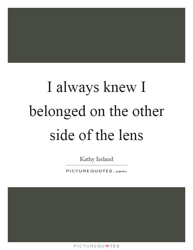 I always knew I belonged on the other side of the lens Picture Quote #1