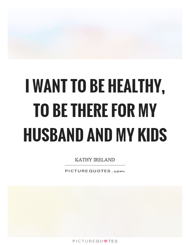 I want to be healthy, to be there for my husband and my kids Picture Quote #1
