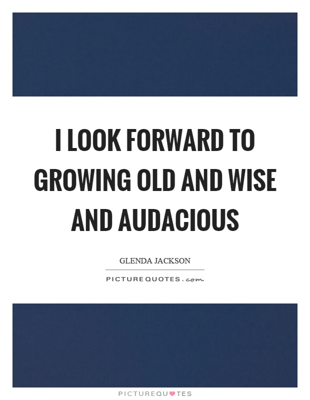 I look forward to growing old and wise and audacious Picture Quote #1