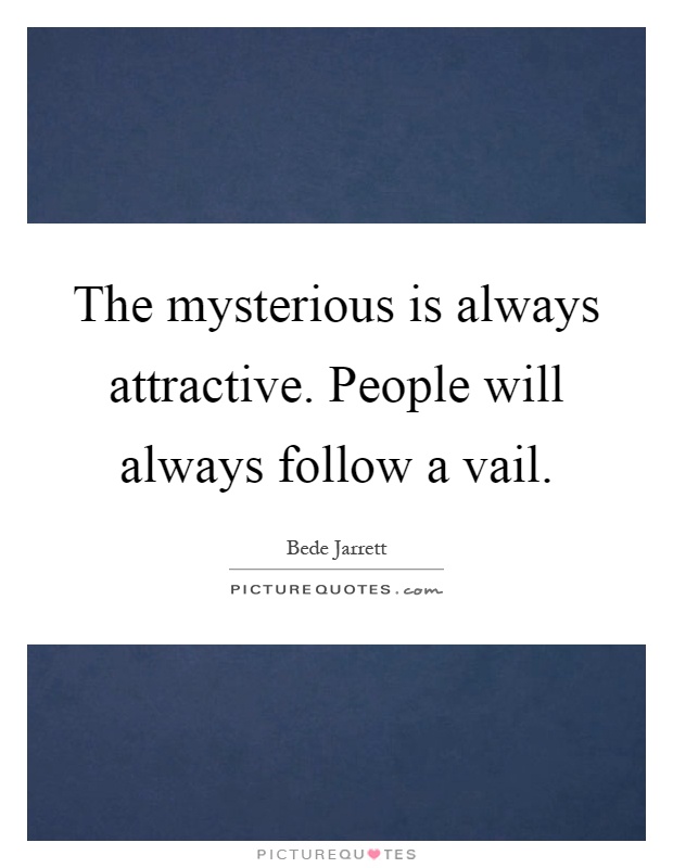 The mysterious is always attractive. People will always follow a vail Picture Quote #1