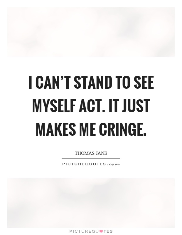 I can’t stand to see myself act. It just makes me cringe Picture Quote #1