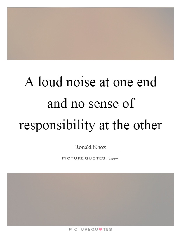 A loud noise at one end and no sense of responsibility at the other Picture Quote #1