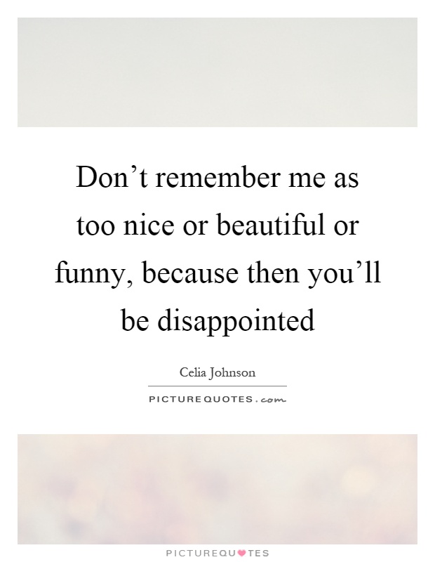 Don't remember me as too nice or beautiful or funny, because... | Picture  Quotes