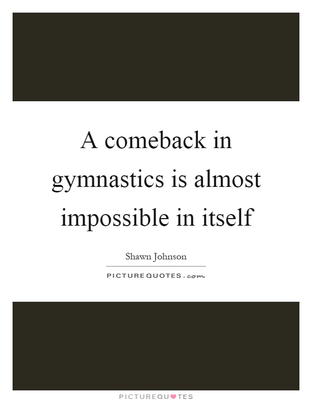 A comeback in gymnastics is almost impossible in itself Picture Quote #1