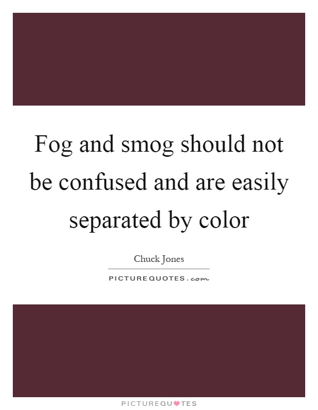Fog and smog should not be confused and are easily separated by color Picture Quote #1