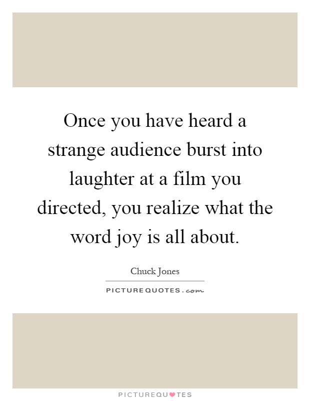 Once you have heard a strange audience burst into laughter at a film you directed, you realize what the word joy is all about Picture Quote #1