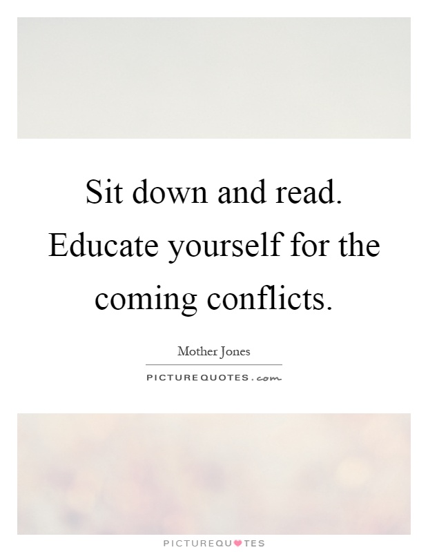 Sit down and read. Educate yourself for the coming conflicts Picture Quote #1
