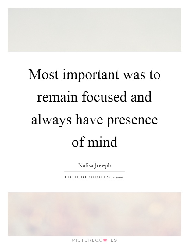 Most important was to remain focused and always have presence of mind Picture Quote #1