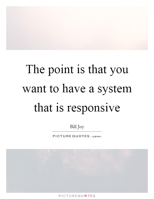 The point is that you want to have a system that is responsive Picture Quote #1