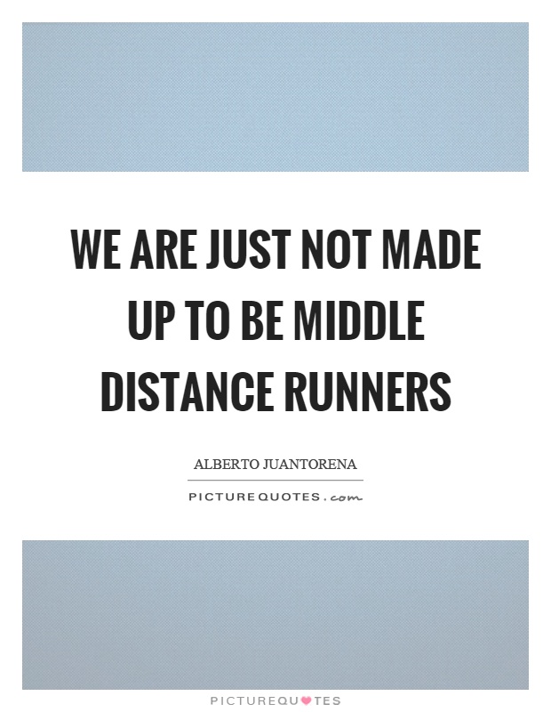 We are just not made up to be middle distance runners Picture Quote #1