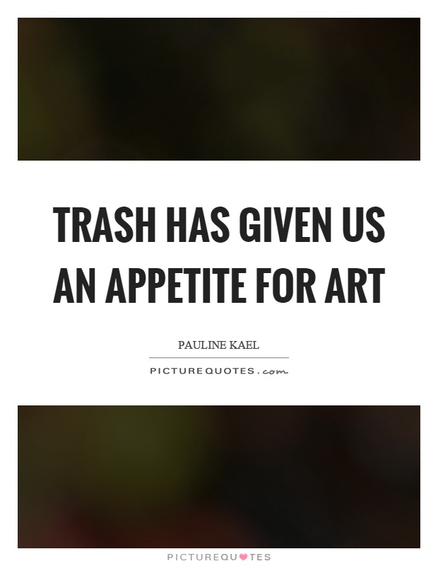 Trash has given us an appetite for art Picture Quote #1