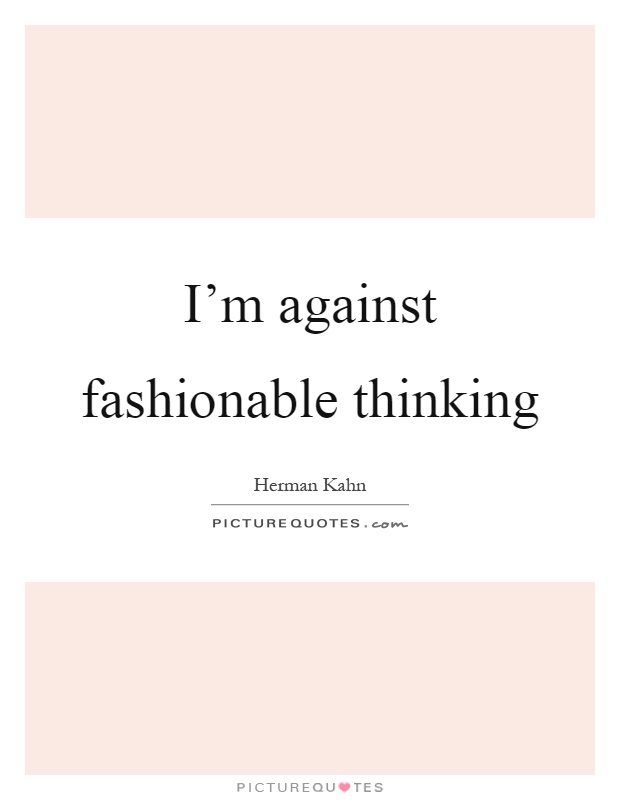 I’m against fashionable thinking Picture Quote #1