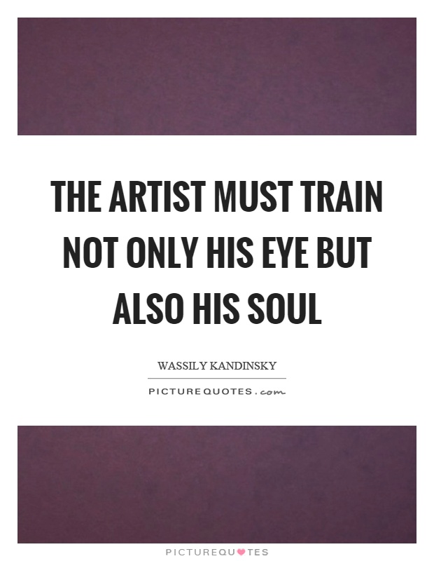 The artist must train not only his eye but also his soul Picture Quote #1