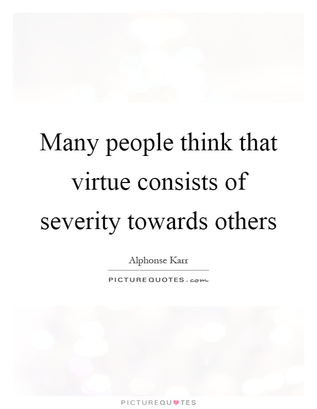 Many people think that virtue consists of severity towards others Picture Quote #1