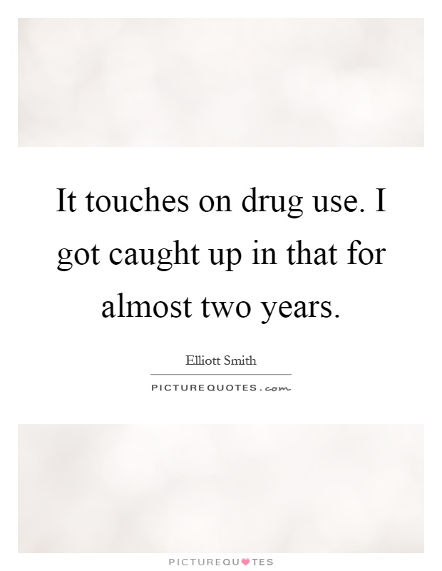 It touches on drug use. I got caught up in that for almost two years Picture Quote #1