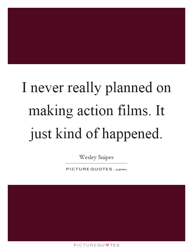 I never really planned on making action films. It just kind of happened Picture Quote #1