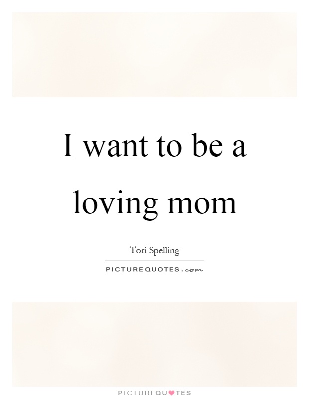 I want to be a loving mom Picture Quote #1