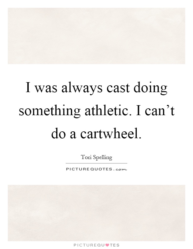 I was always cast doing something athletic. I can’t do a cartwheel Picture Quote #1
