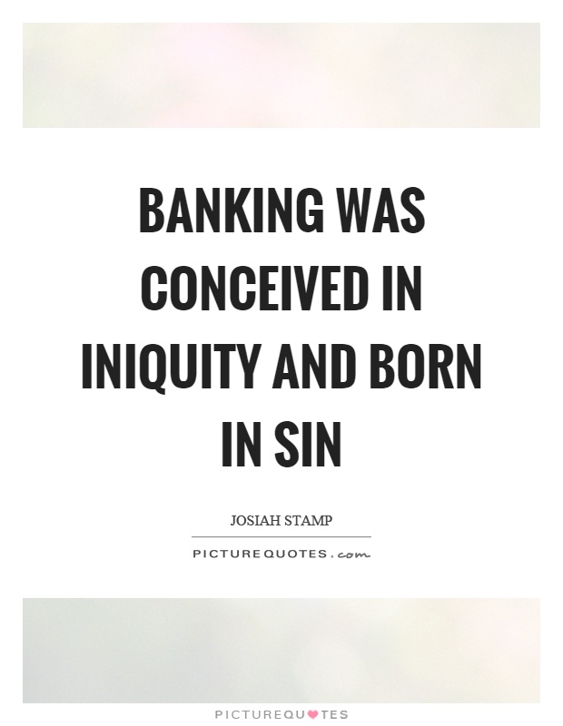 Banking was conceived in iniquity and born in sin Picture Quote #1