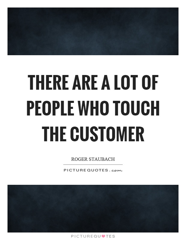 There are a lot of people who touch the customer Picture Quote #1